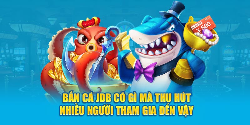 Bắn cá JDB có gì mà thu hút nhiều người tham gia đến vậy