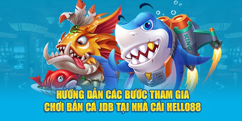 Hướng dẫn các bước tham gia chơi bắn cá JDB tại nhà cái Hello88