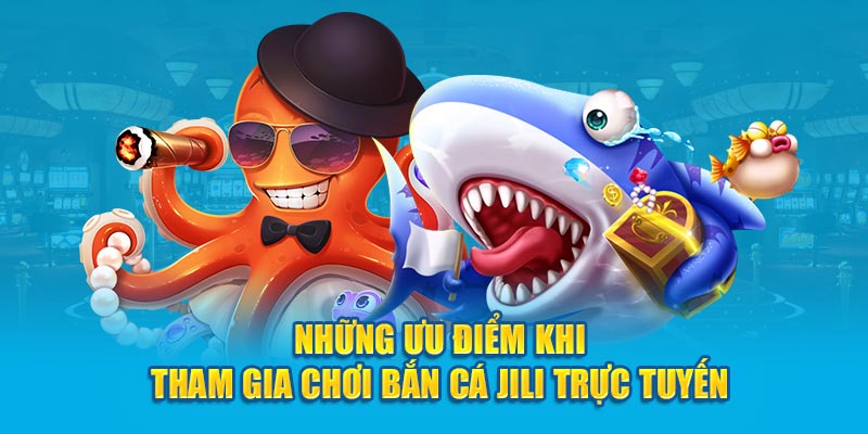 Những ưu điểm khi tham gia chơi bắn cá JILI trực tuyến