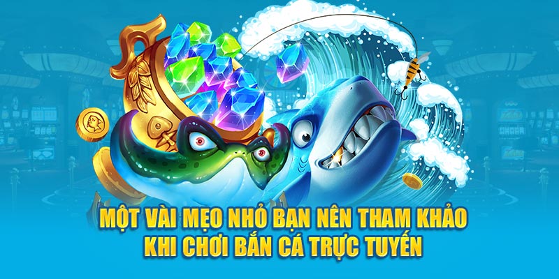 Một vài mẹo nhỏ bạn nên tham khảo khi chơi bắn cá trực tuyến